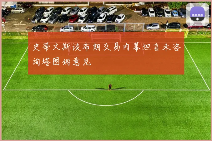 史蒂文斯谈布朗交易内幕坦言未咨询塔图姆意见