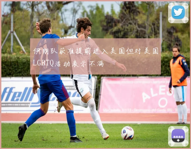 伊朗队获准提前进入美国但对美国LGBTQ活动表示不满