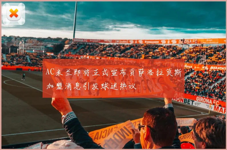 AC米兰即将正式宣布贡萨洛拉莫斯加盟消息引发球迷热议