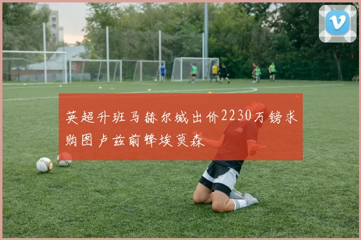 英超升班马赫尔城出价2230万镑求购图卢兹前锋埃莫森
