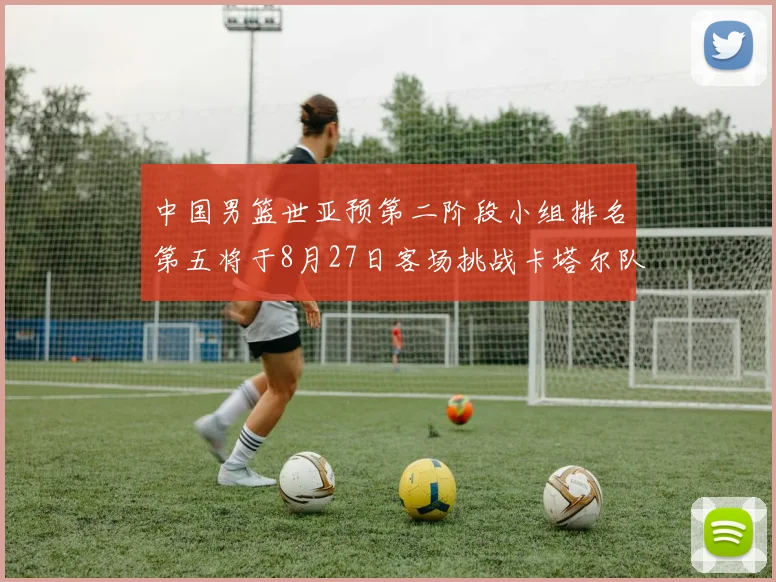 中国男篮世亚预第二阶段小组排名第五将于8月27日客场挑战卡塔尔队