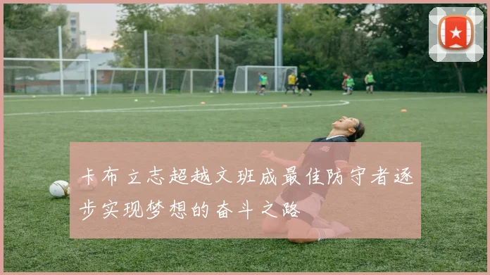 卡布立志超越文班成最佳防守者逐步实现梦想的奋斗之路