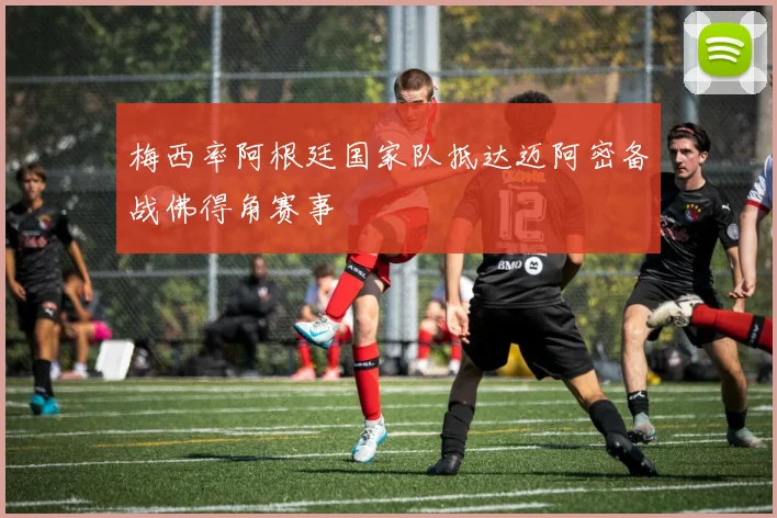 梅西率阿根廷国家队抵达迈阿密备战佛得角赛事